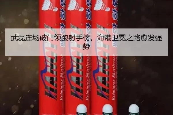 武磊连场破门领跑射手榜，海港卫冕之路愈发强势