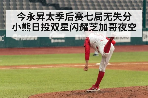 今永昇太季后赛七局无失分 小熊日投双星闪耀芝加哥夜空